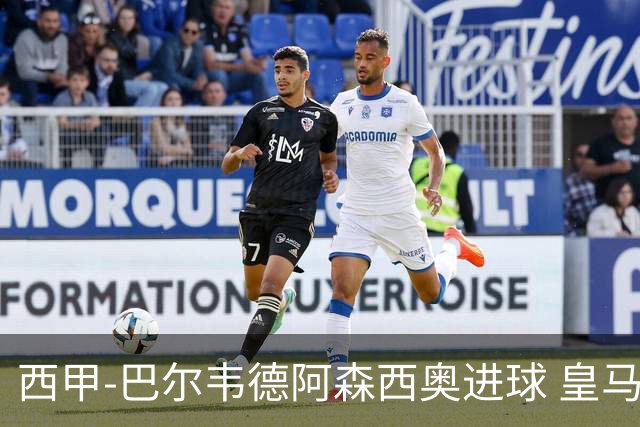 西甲-巴尔韦德阿森西奥进球 皇马2-0奥萨苏纳