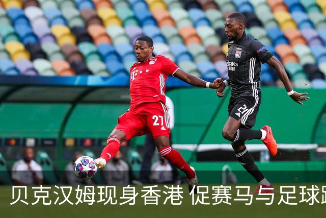 贝克汉姆现身香港 促赛马与足球跨界联动